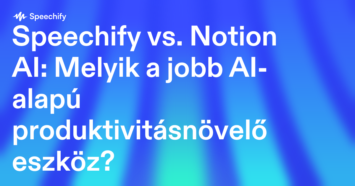 Speechify vs. Notion AI: Melyik a jobb AI-alapú produktivitásnövelő eszköz?