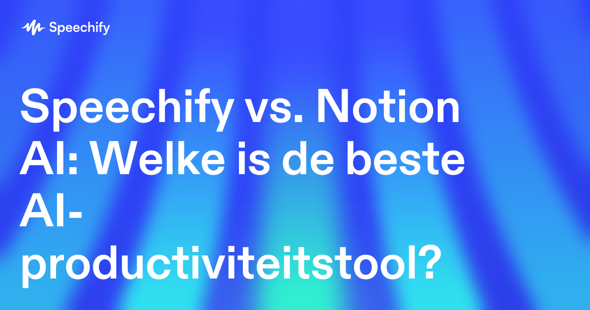 Speechify vs. Notion AI: Welke is de beste AI-productiviteitstool?