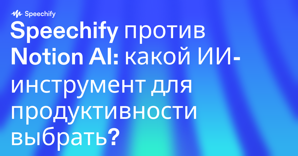 Speechify против Notion AI: какой ИИ-инструмент для продуктивности выбрать?