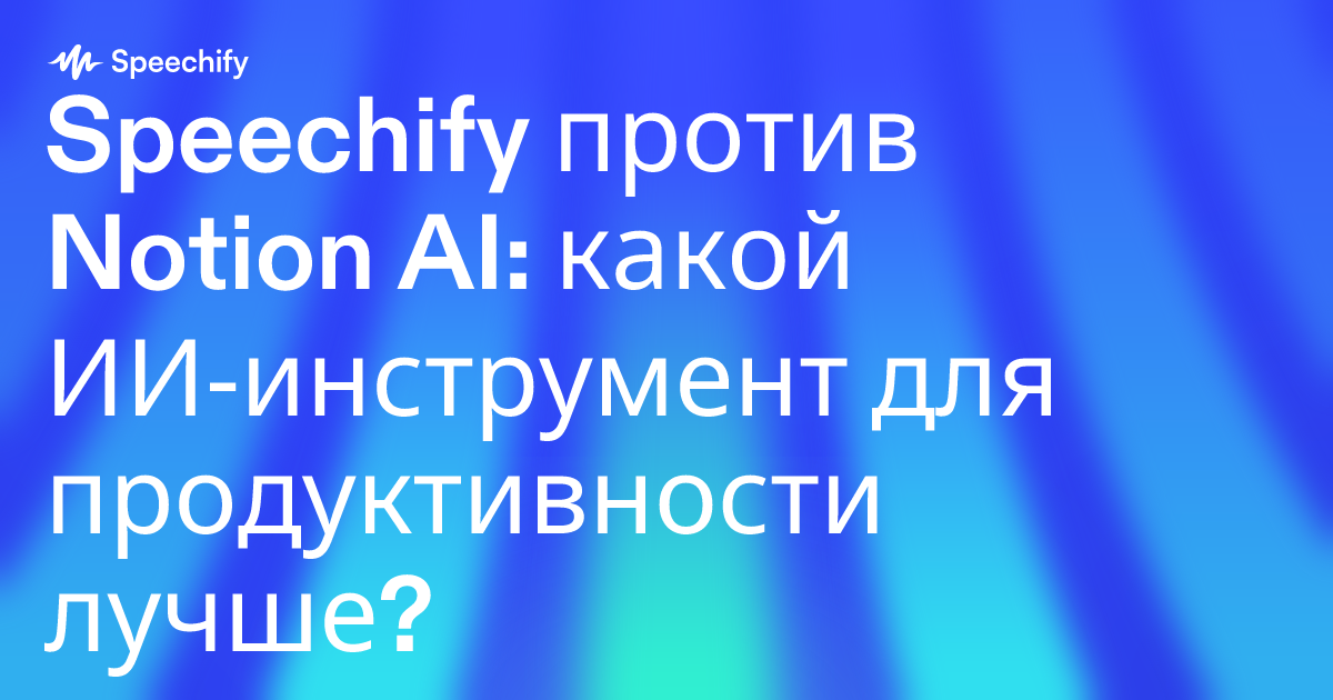 Speechify против Notion AI: какой ИИ‑инструмент для продуктивности лучше?