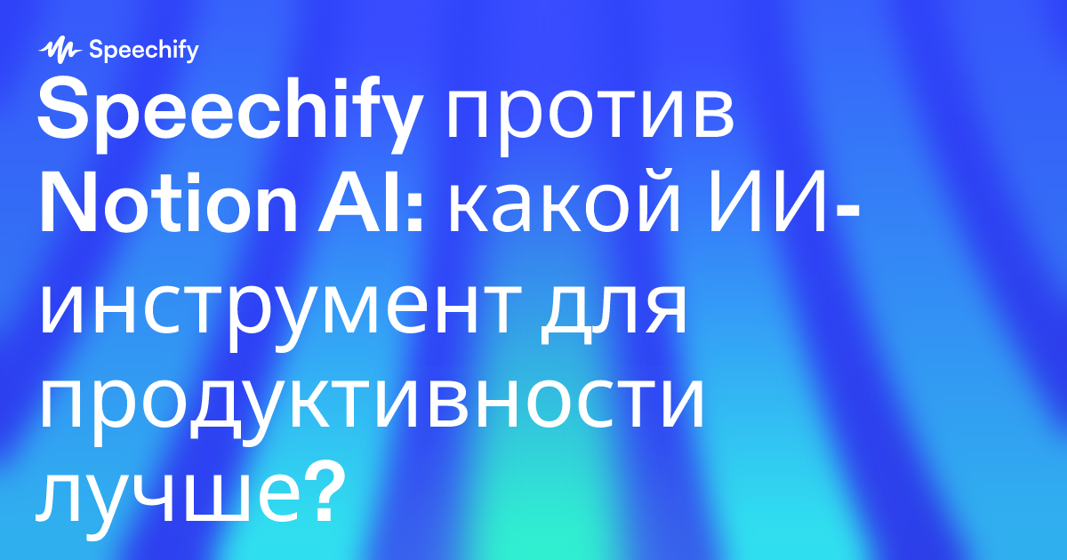 Speechify против Notion AI: какой ИИ-инструмент для продуктивности лучше?