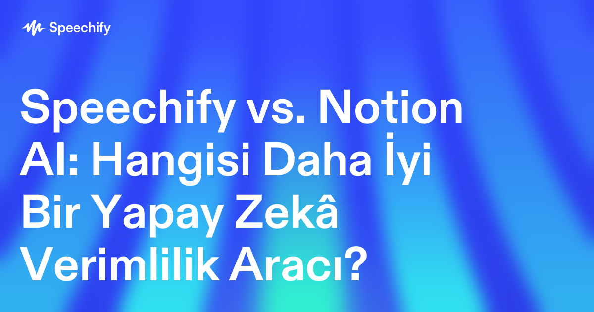 Speechify vs. Notion AI: Hangisi Daha İyi Bir Yapay Zekâ Verimlilik Aracı?