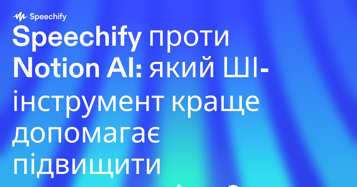 Speechify проти Notion AI: який ШІ-інструмент краще допомагає підвищити продуктивність?