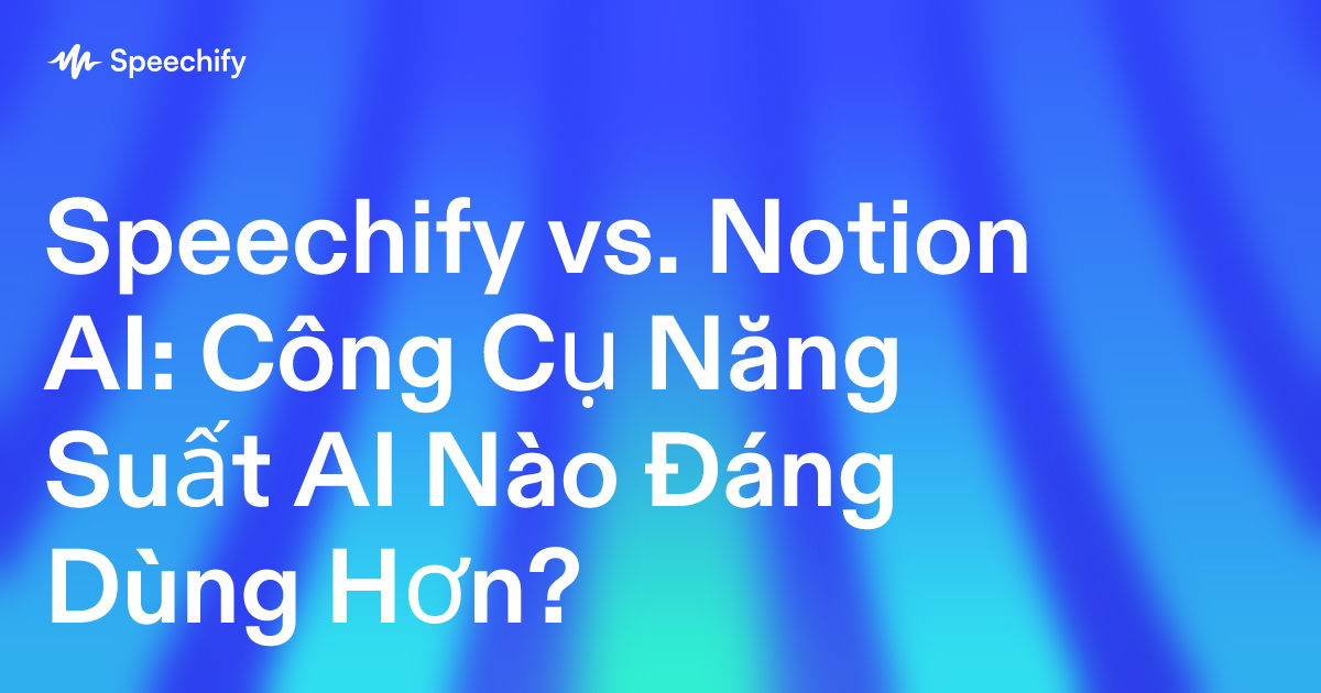 Speechify vs. Notion AI: Công Cụ Năng Suất AI Nào Đáng Dùng Hơn?