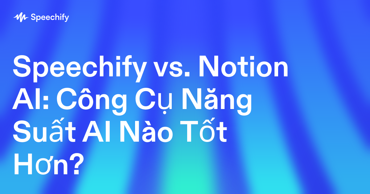 Speechify vs. Notion AI: Công Cụ Năng Suất AI Nào Tốt Hơn?