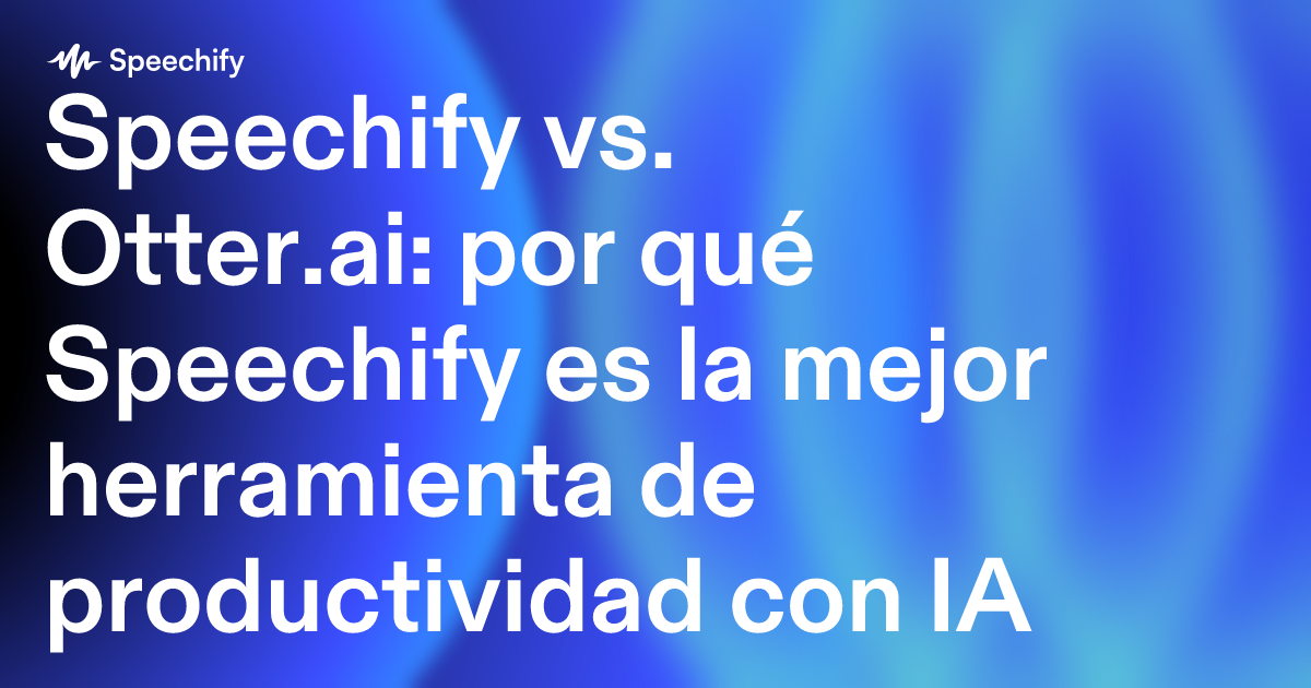 Speechify vs. Otter.ai: por qué Speechify es la mejor herramienta de productividad con IA