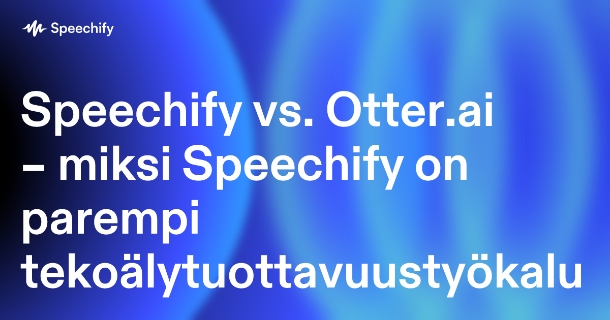 Speechify vs. Otter.ai – miksi Speechify on parempi tekoälytuottavuustyökalu