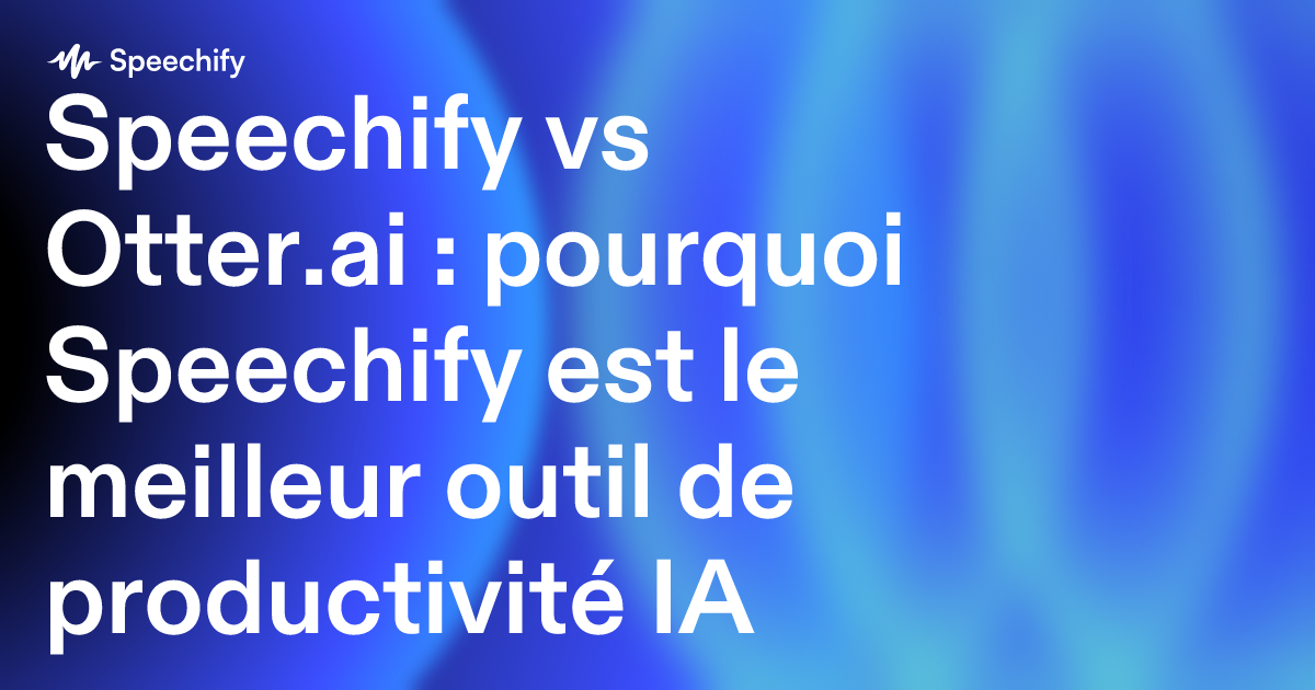 Speechify vs Otter.ai : pourquoi Speechify est le meilleur outil de productivité IA
