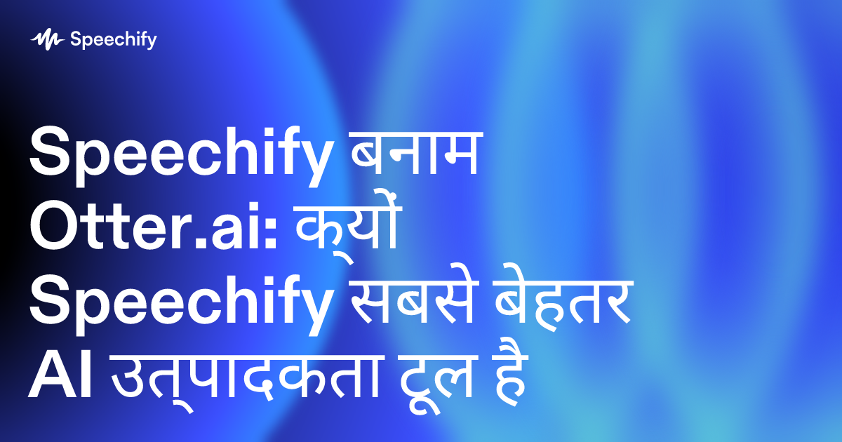 Speechify बनाम Otter.ai: क्यों Speechify सबसे बेहतर AI उत्पादकता टूल है
