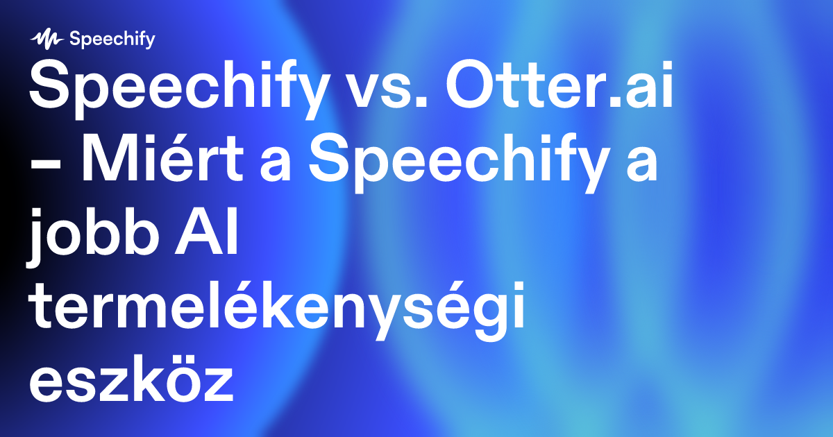 Speechify vs. Otter.ai – Miért a Speechify a jobb AI termelékenységi eszköz