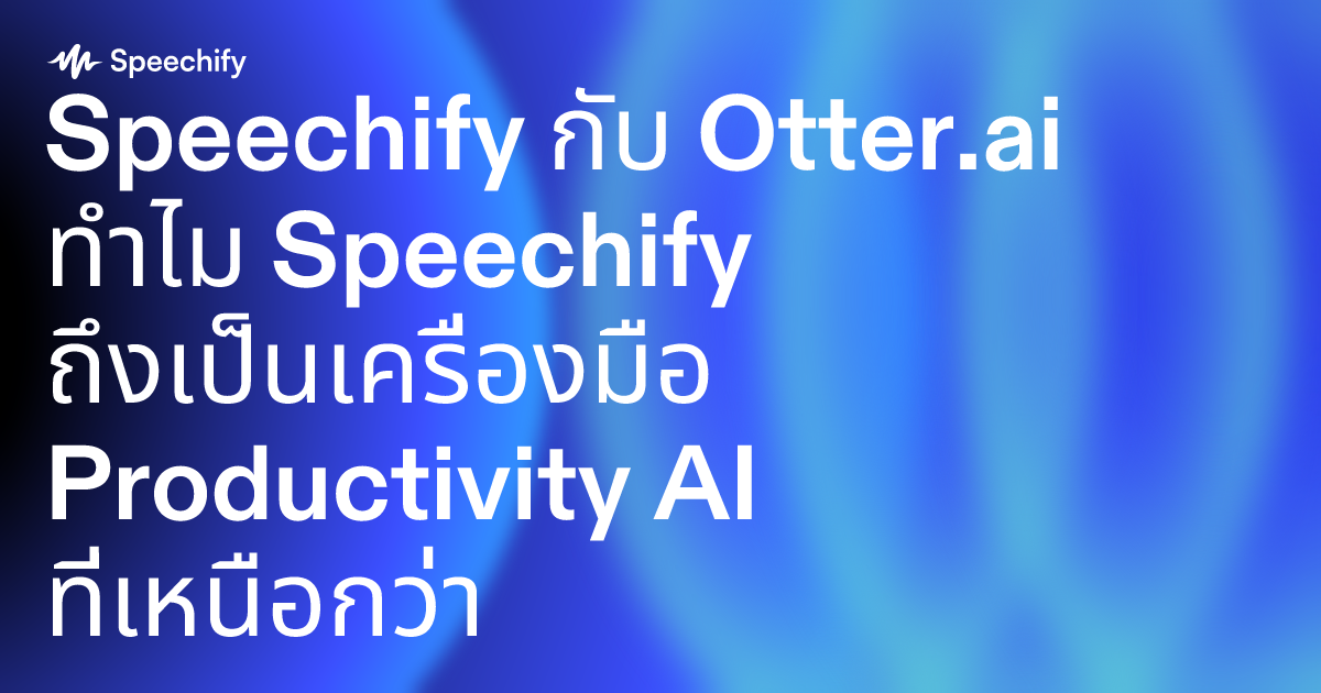 Speechify กับ Otter.ai ทำไม Speechify ถึงเป็นเครื่องมือ Productivity AI ที่เหนือกว่า