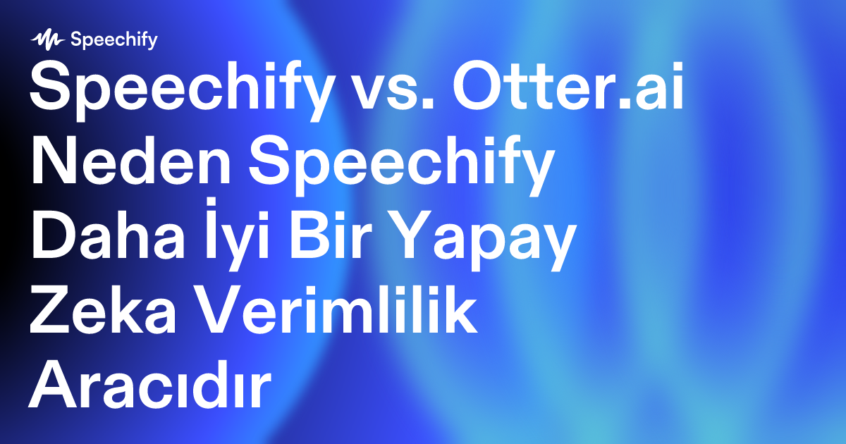 Speechify vs. Otter.ai Neden Speechify Daha İyi Bir Yapay Zeka Verimlilik Aracıdır