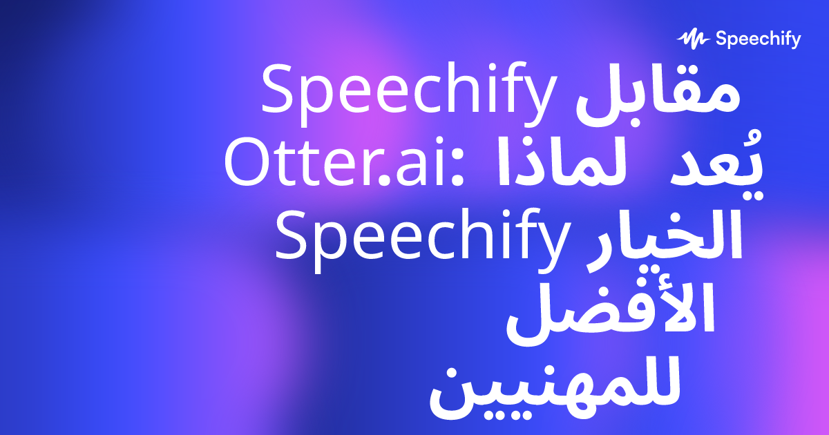 Speechify مقابل Otter.ai: لماذا يُعد Speechify الخيار الأفضل للمهنيين