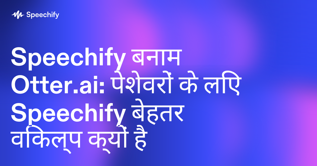 Speechify बनाम Otter.ai: पेशेवरों के लिए Speechify बेहतर विकल्प क्यों है