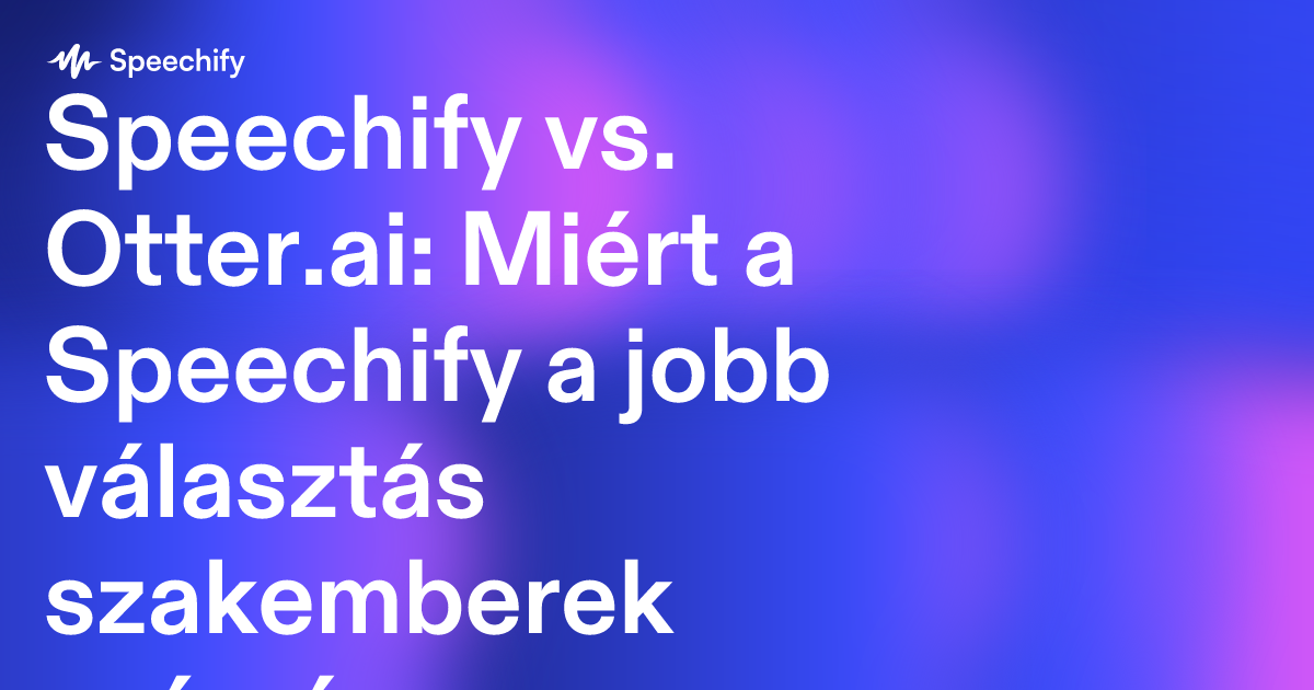 Speechify vs. Otter.ai: Miért a Speechify a jobb választás szakemberek számára