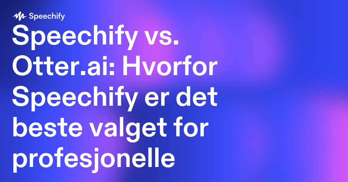Speechify vs. Otter.ai: Hvorfor Speechify er det beste valget for profesjonelle