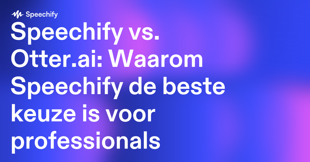 Speechify vs. Otter.ai: Waarom Speechify de beste keuze is voor professionals