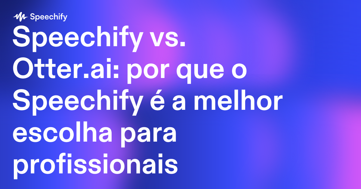 Speechify vs. Otter.ai: por que o Speechify é a melhor escolha para profissionais