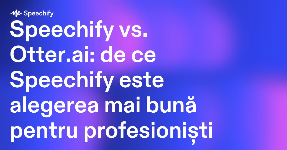 Speechify vs. Otter.ai: de ce Speechify este alegerea mai bună pentru profesioniști
