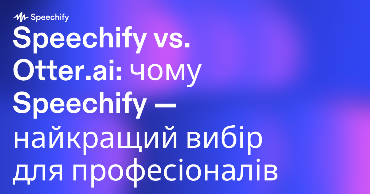 Speechify vs. Otter.ai: чому Speechify — найкращий вибір для професіоналів