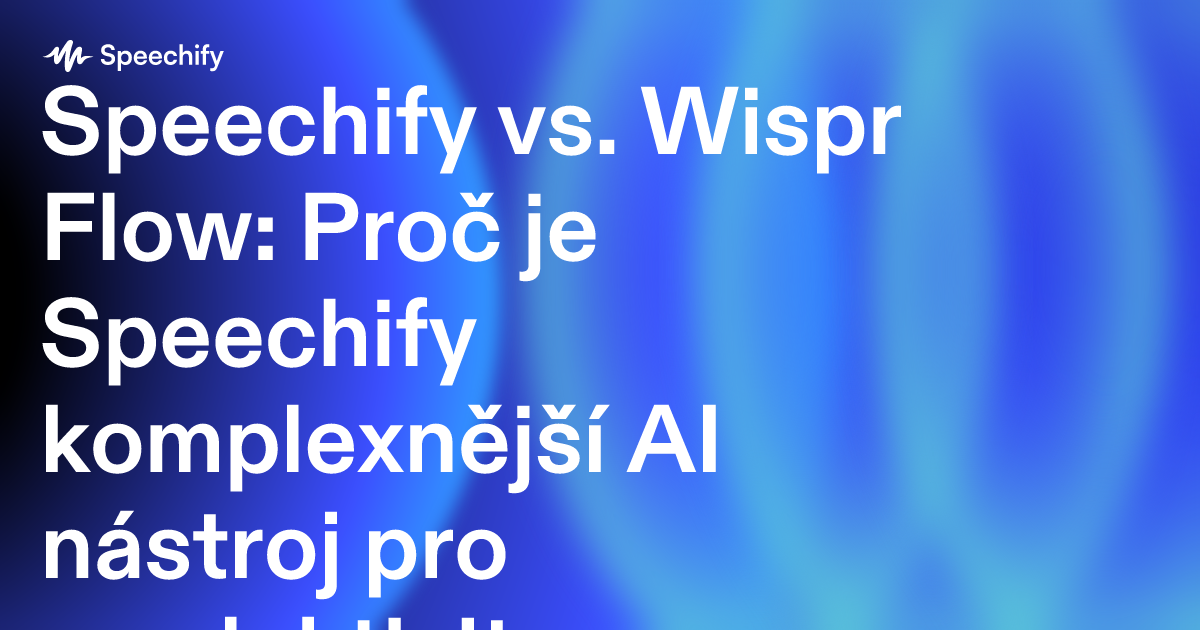 Speechify vs. Wispr Flow: Proč je Speechify komplexnější AI nástroj pro produktivitu