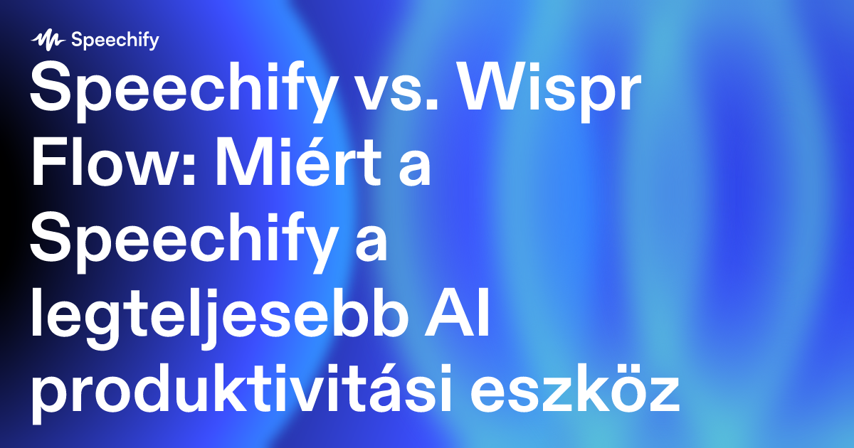 Speechify vs. Wispr Flow: Miért a Speechify a legteljesebb AI produktivitási eszköz