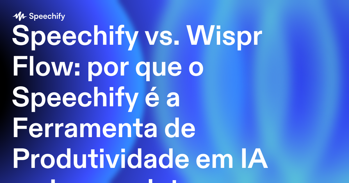 Speechify vs. Wispr Flow: por que o Speechify é a Ferramenta de Produtividade em IA mais completa