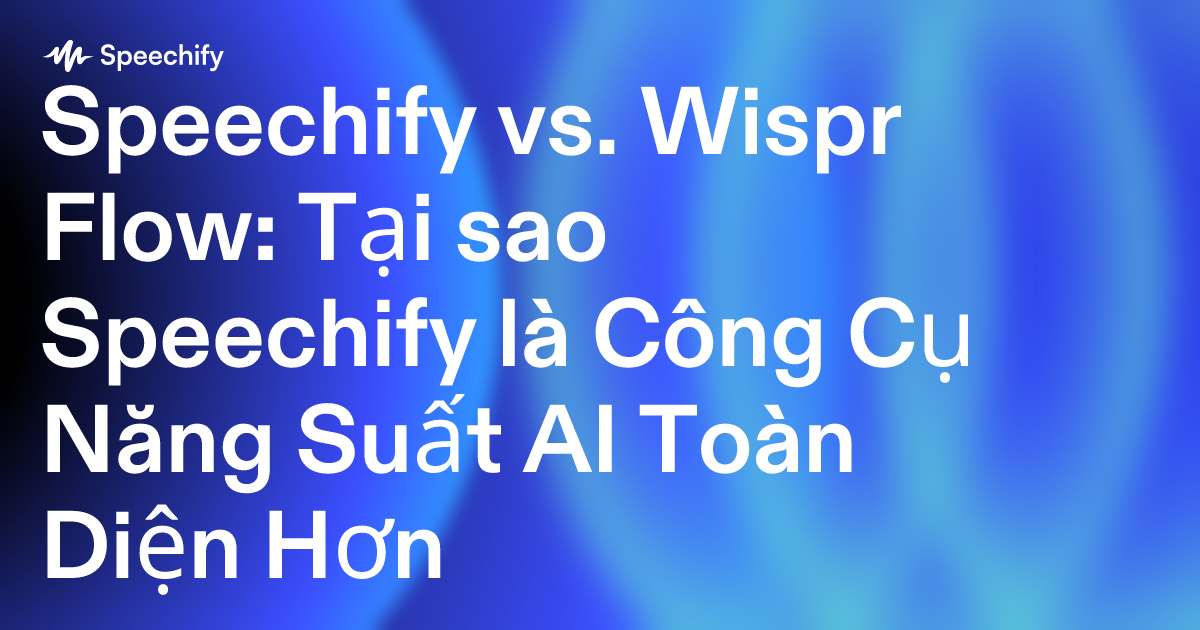 Speechify vs. Wispr Flow: Tại sao Speechify là Công Cụ Năng Suất AI Toàn Diện Hơn