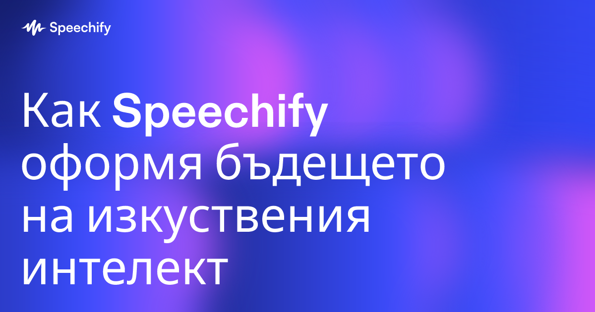 Как Speechify оформя бъдещето на изкуствения интелект