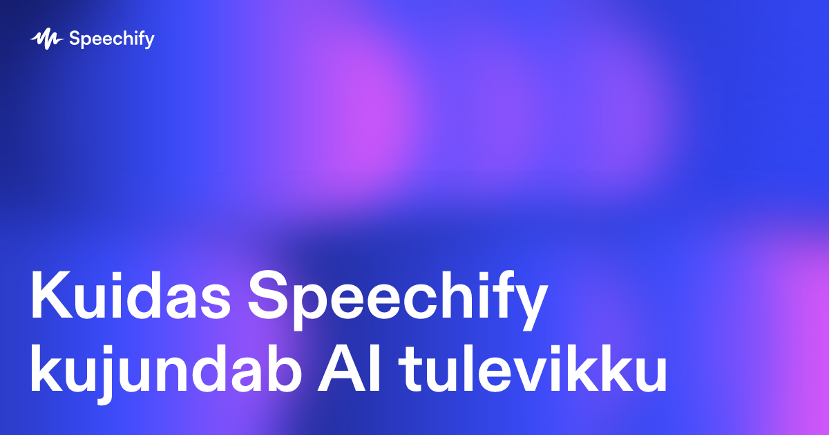 Kuidas Speechify kujundab AI tulevikku