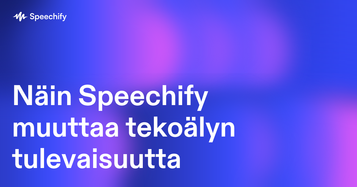 Näin Speechify muuttaa tekoälyn tulevaisuutta