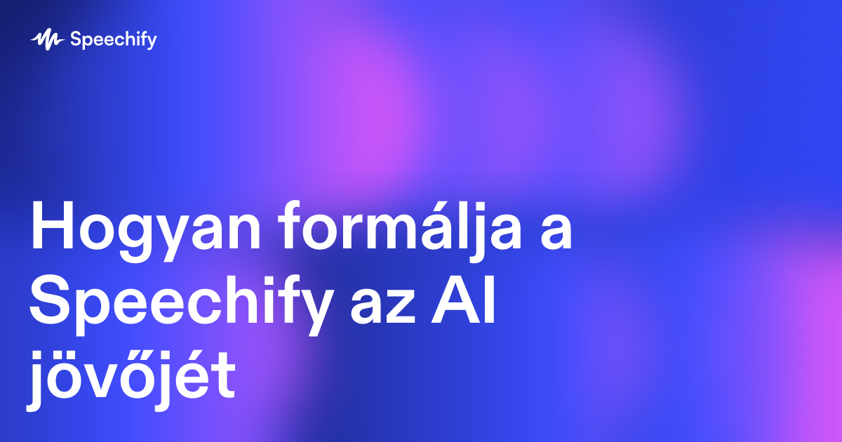 Hogyan formálja a Speechify az AI jövőjét