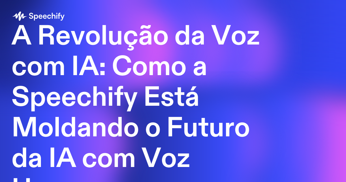 A Revolução da Voz com IA: Como a Speechify Está Moldando o Futuro da IA com Voz Humana