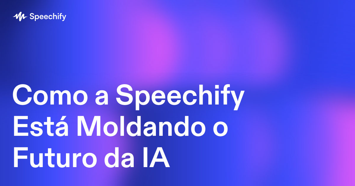 Como a Speechify Está Moldando o Futuro da IA