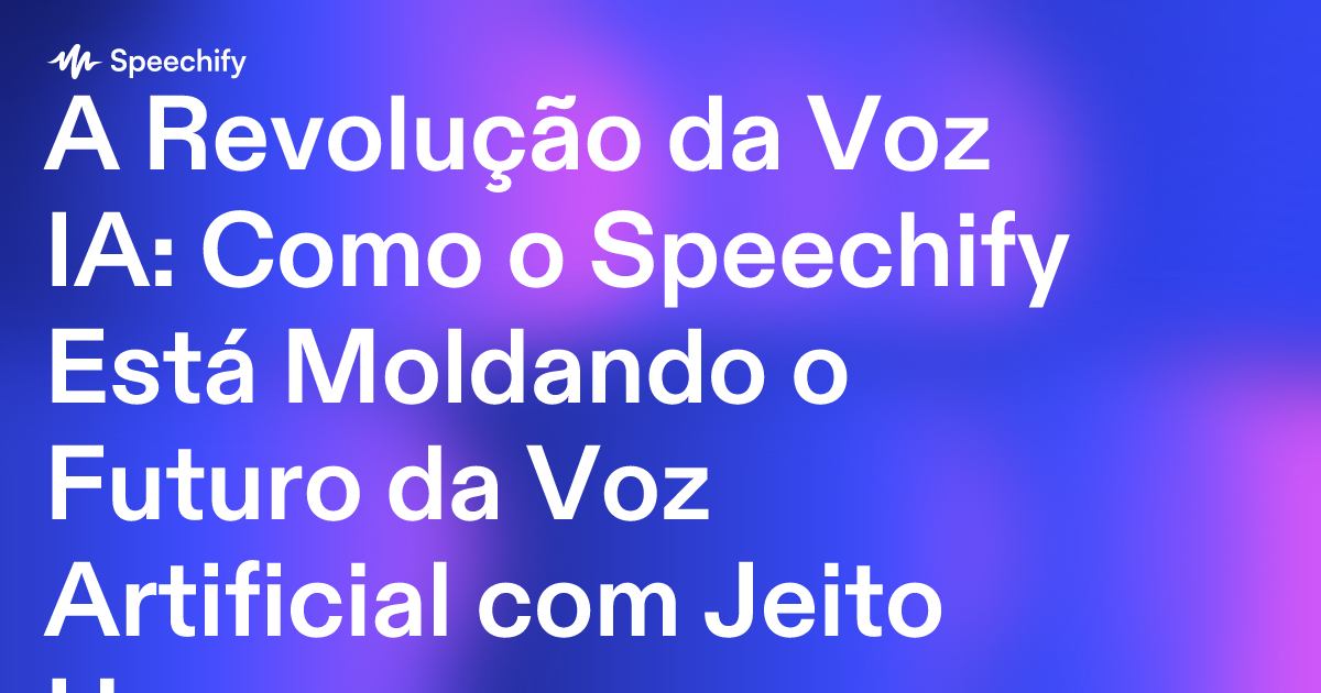 A Revolução da Voz IA: Como o Speechify Está Moldando o Futuro da Voz Artificial com Jeito Humano