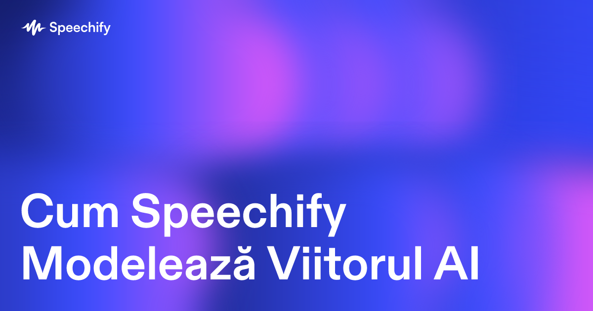 Cum Speechify Modelează Viitorul AI