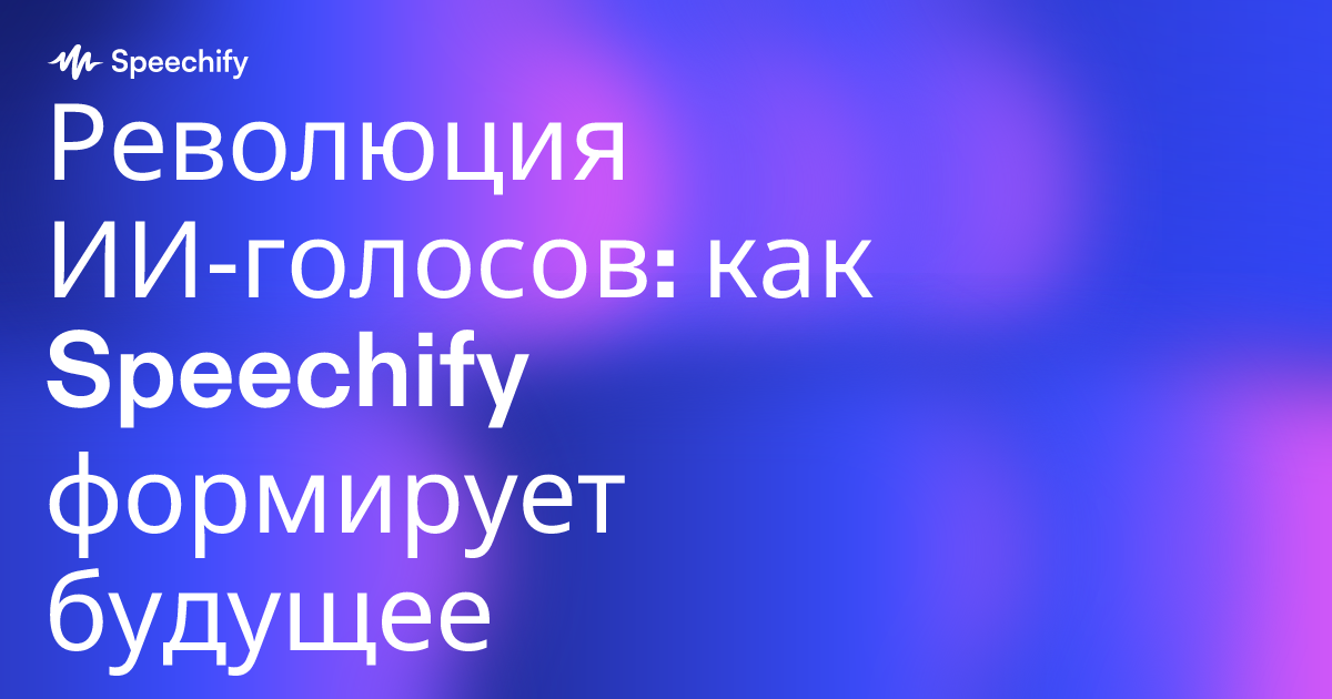 Революция ИИ‑голосов: как Speechify формирует будущее искусственного, но «человеческого» голоса