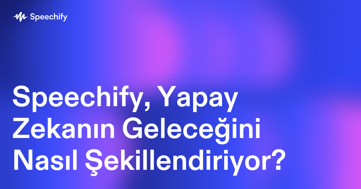 Speechify, Yapay Zekanın Geleceğini Nasıl Şekillendiriyor?