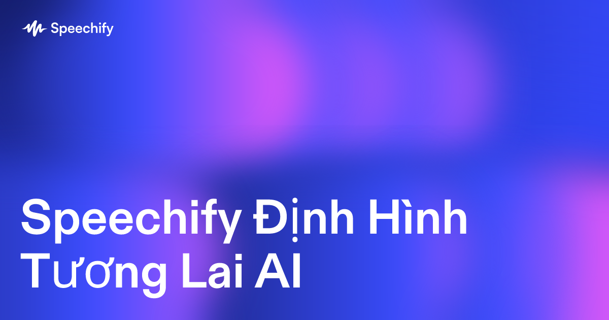 Speechify Định Hình Tương Lai AI