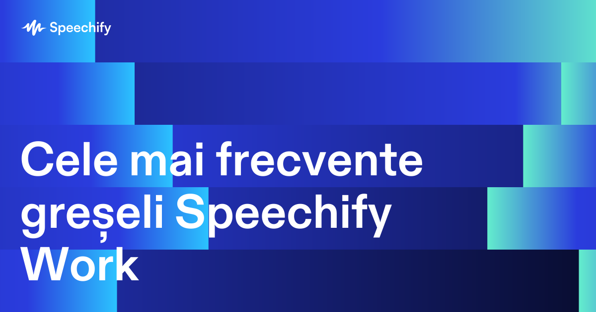Cele mai frecvente greșeli Speechify Work
