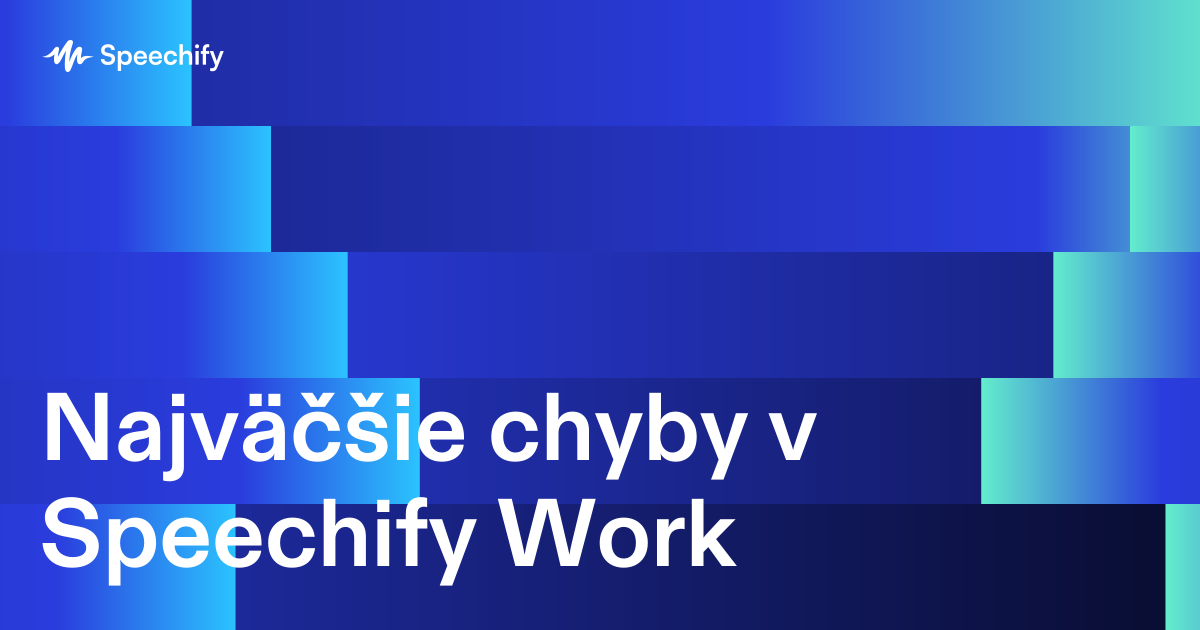 Najväčšie chyby v Speechify Work