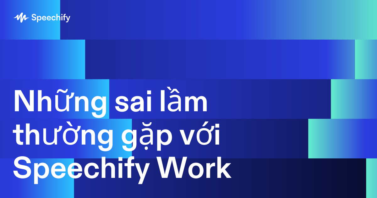 Những sai lầm thường gặp với Speechify Work