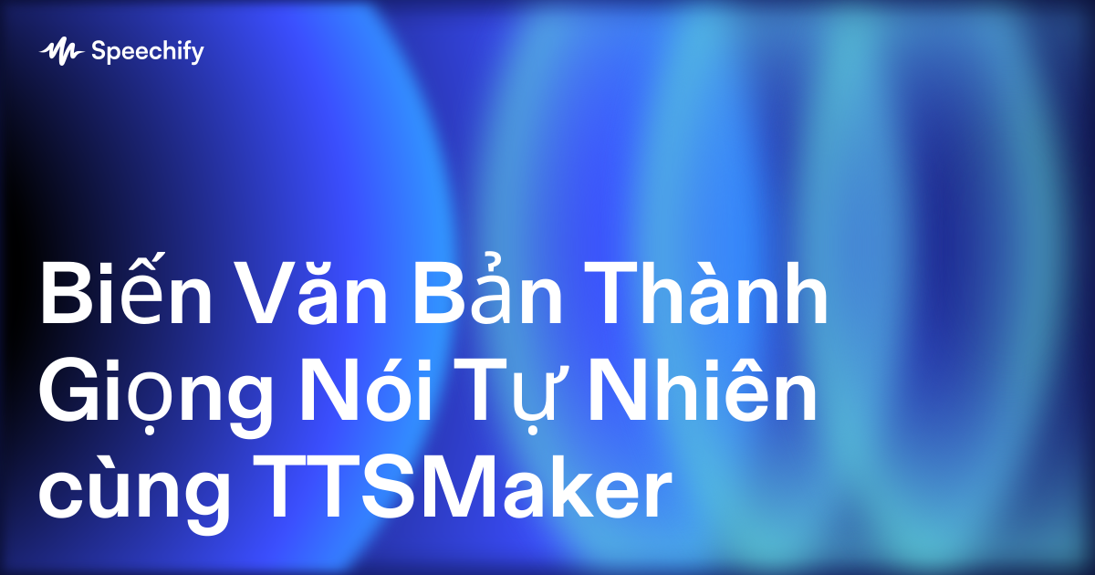 Biến Văn Bản Thành Giọng Nói Tự Nhiên cùng TTSMaker