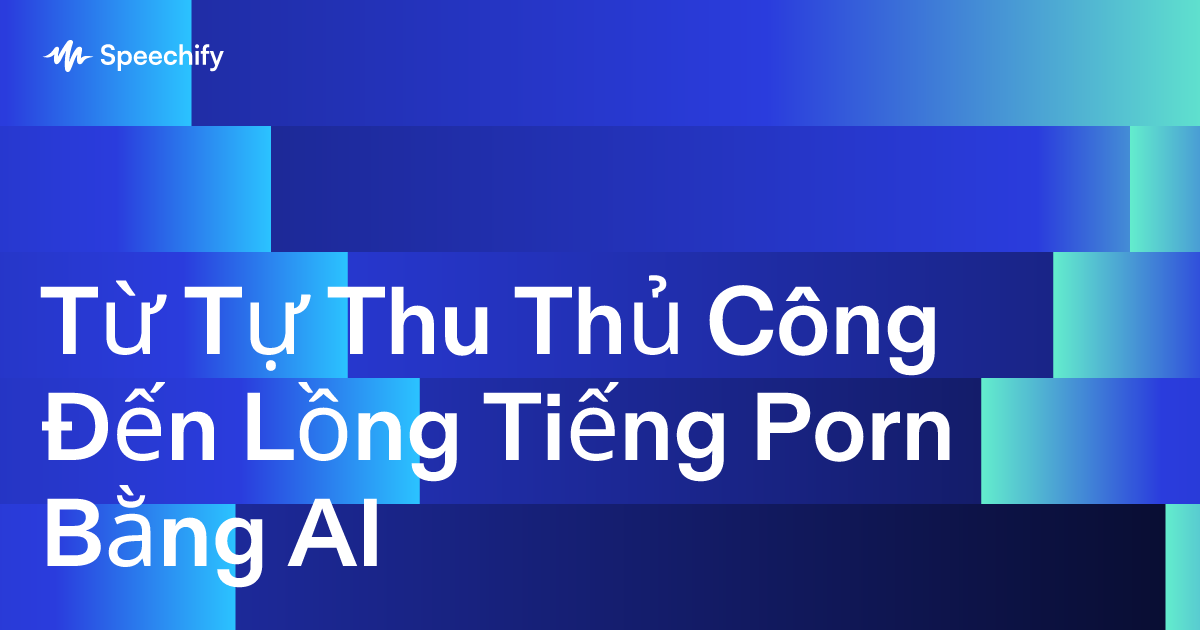Từ Tự Thu Thủ Công Đến Lồng Tiếng Porn Bằng AI