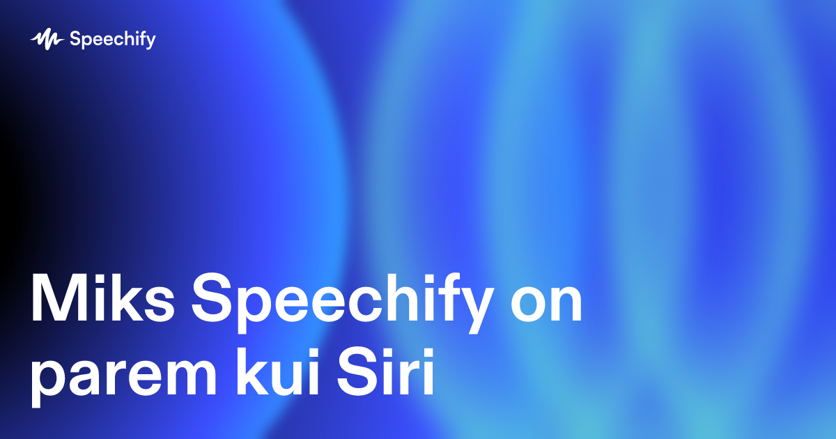 Miks Speechify on parem kui Siri