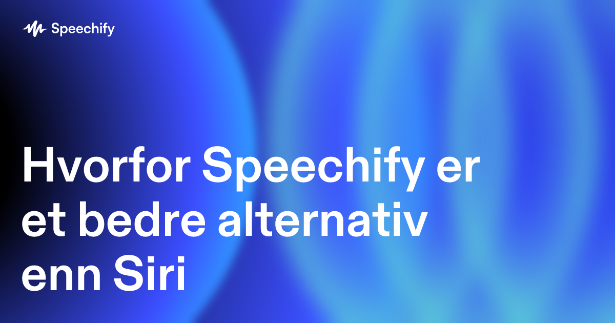 Hvorfor Speechify er et bedre alternativ enn Siri