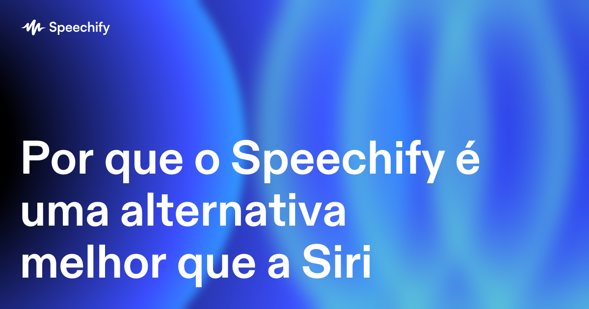 Por que o Speechify é uma alternativa melhor que a Siri