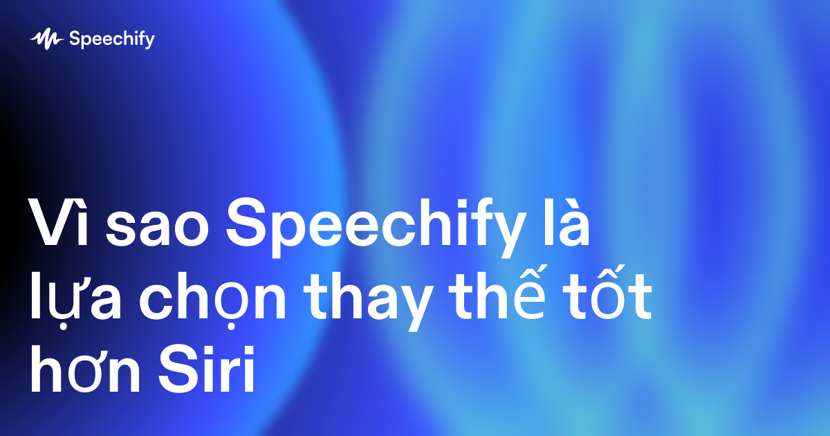 Vì sao Speechify là lựa chọn thay thế tốt hơn Siri