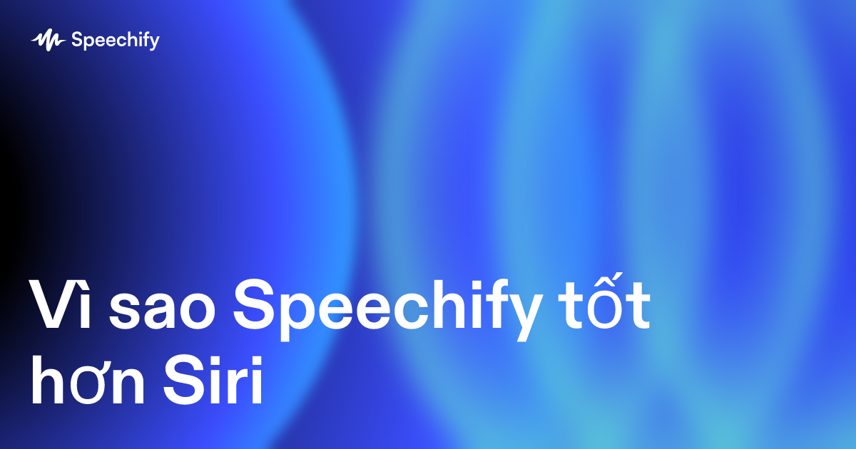Vì sao Speechify tốt hơn Siri