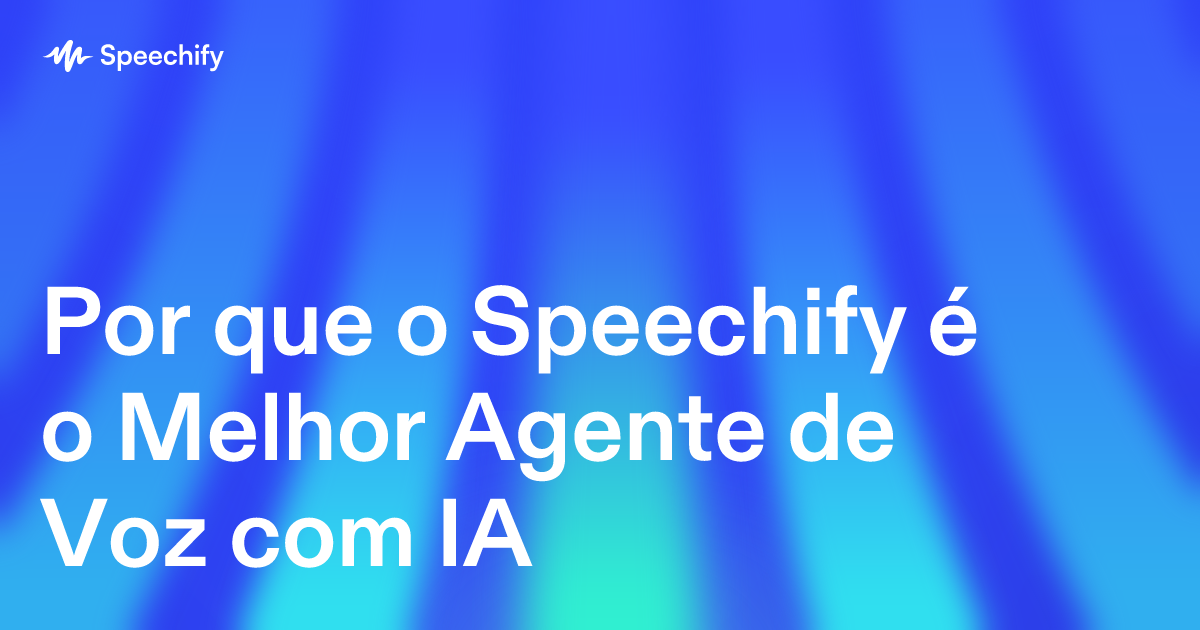 Por que o Speechify é o Melhor Agente de Voz com IA
